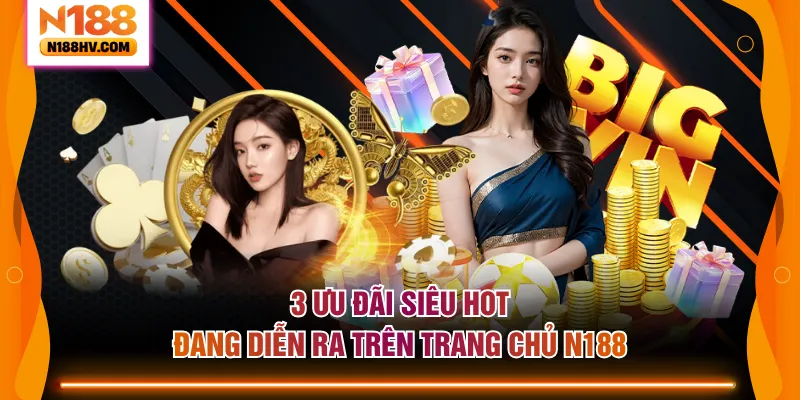 3 ưu đãi siêu hot đang diễn ra trên trang chủ N188