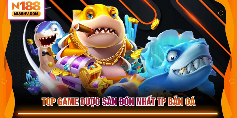 Top game được săn đón nhất TP bắn cá